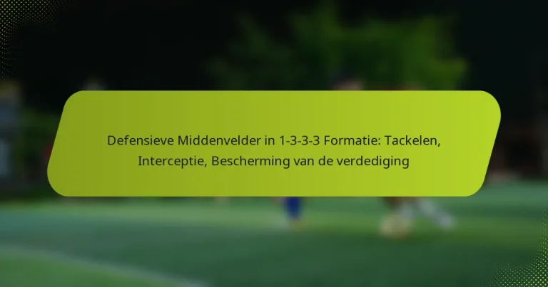 featured-image-defensieve-middenvelder-in-1-3-3-3-formatie-tackelen-interceptie-bescherming-van-de-verdediging