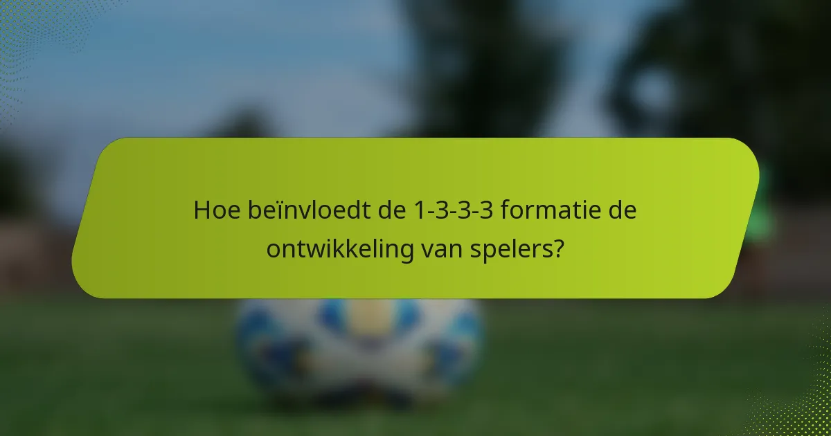 Hoe beïnvloedt de 1-3-3-3 formatie de ontwikkeling van spelers?