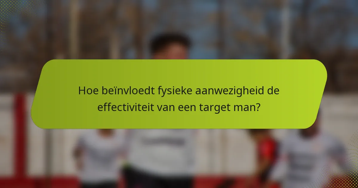 Hoe beïnvloedt fysieke aanwezigheid de effectiviteit van een target man?