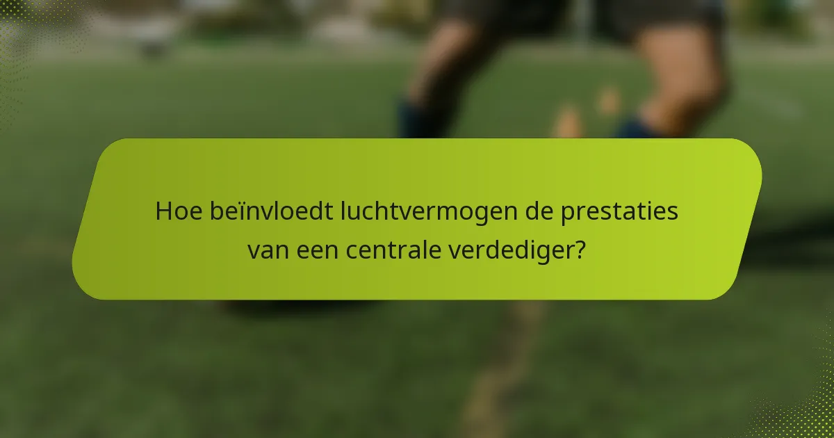 Hoe beïnvloedt luchtvermogen de prestaties van een centrale verdediger?