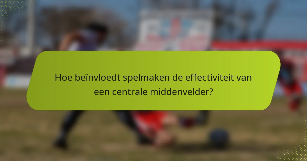 Hoe beïnvloedt spelmaken de effectiviteit van een centrale middenvelder?
