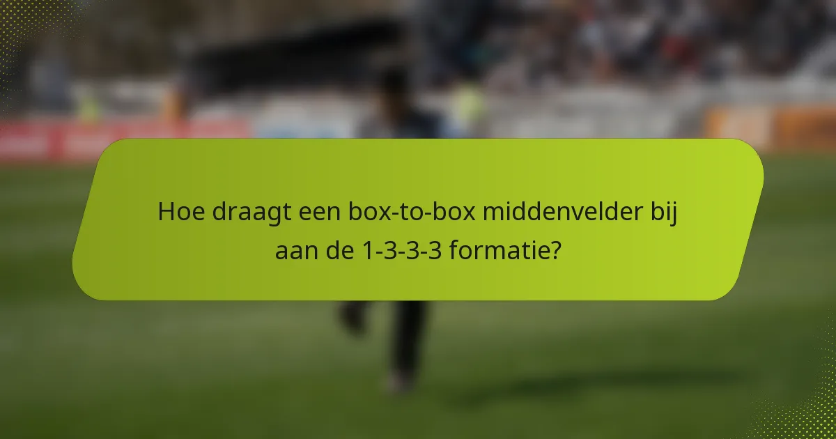 Hoe draagt een box-to-box middenvelder bij aan de 1-3-3-3 formatie?