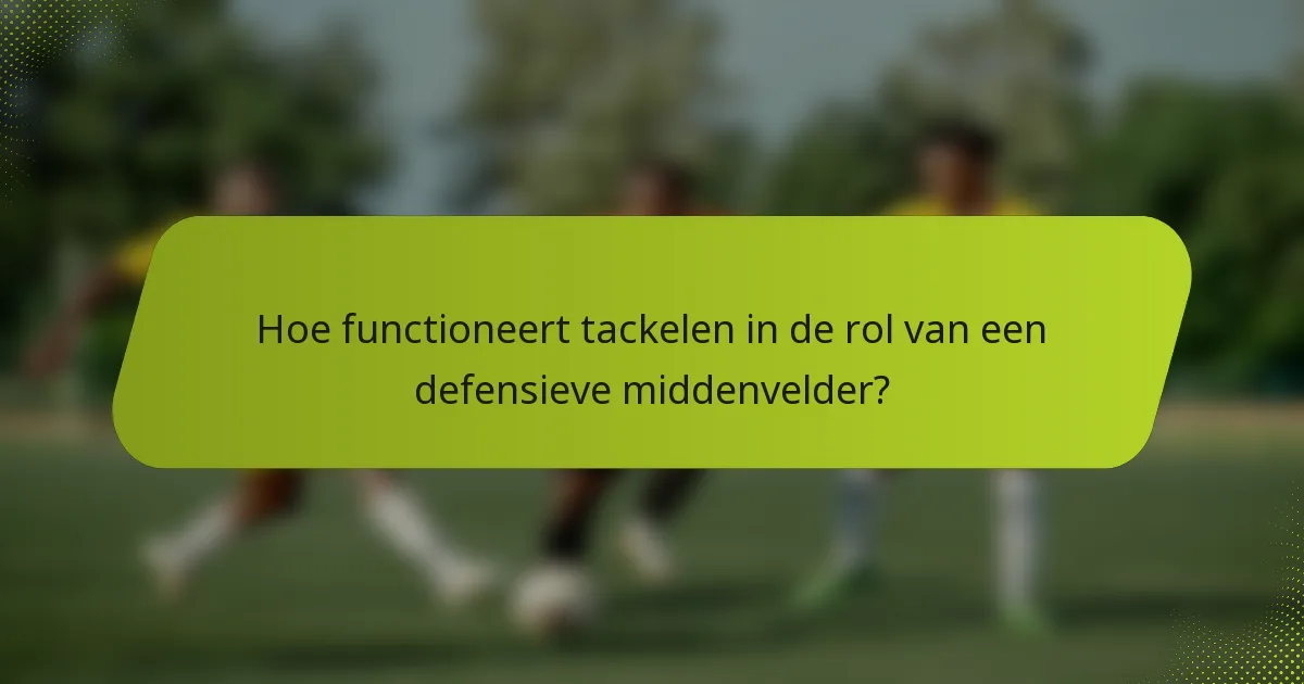 Hoe functioneert tackelen in de rol van een defensieve middenvelder?