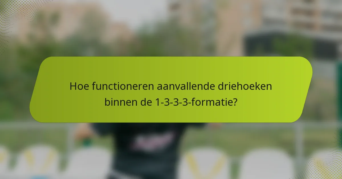 Hoe functioneren aanvallende driehoeken binnen de 1-3-3-3-formatie?
