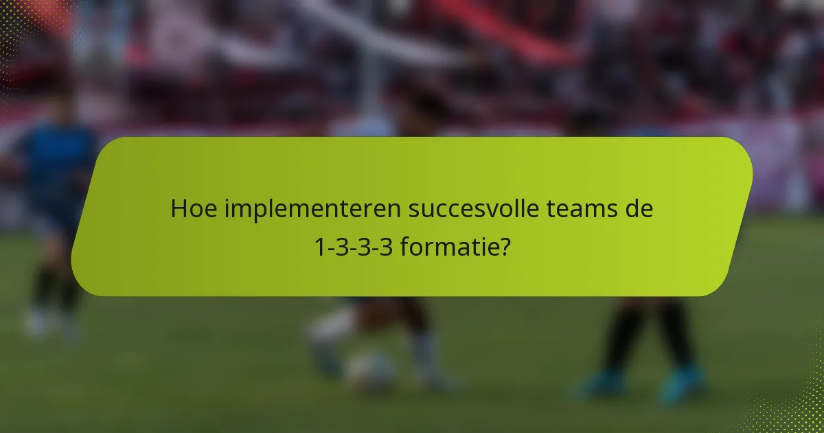 Hoe implementeren succesvolle teams de 1-3-3-3 formatie?
