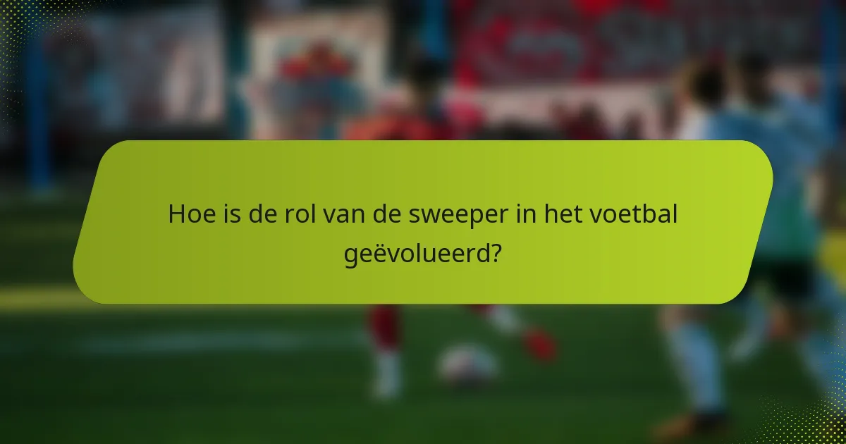 Hoe is de rol van de sweeper in het voetbal geëvolueerd?