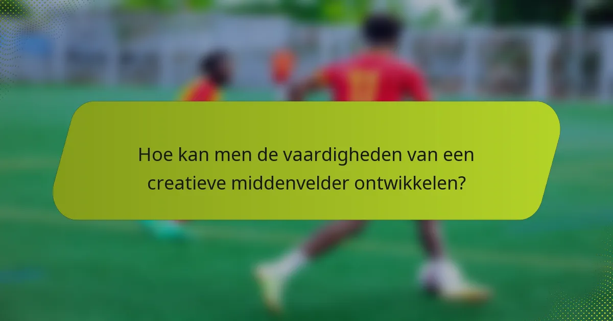 Hoe kan men de vaardigheden van een creatieve middenvelder ontwikkelen?