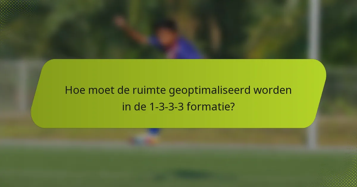 Hoe moet de ruimte geoptimaliseerd worden in de 1-3-3-3 formatie?