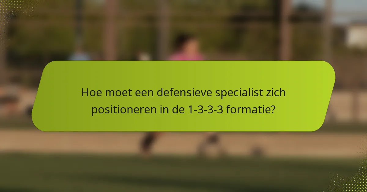 Hoe moet een defensieve specialist zich positioneren in de 1-3-3-3 formatie?
