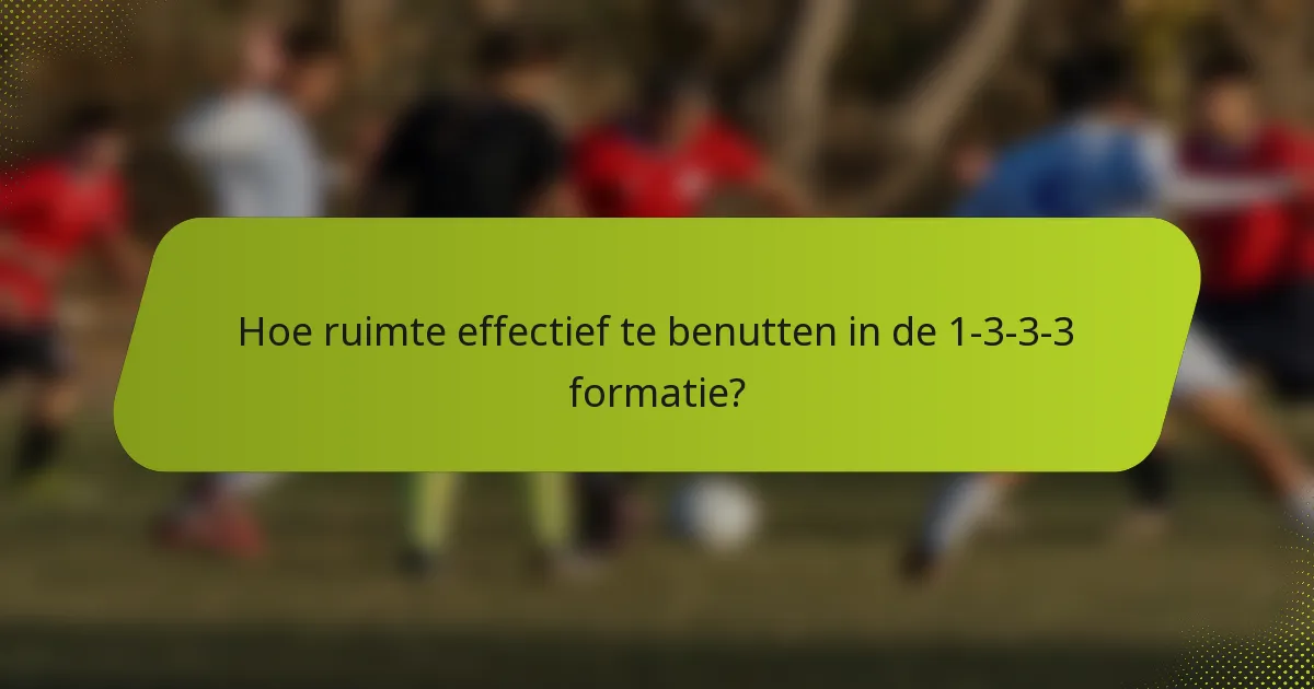 Hoe ruimte effectief te benutten in de 1-3-3-3 formatie?