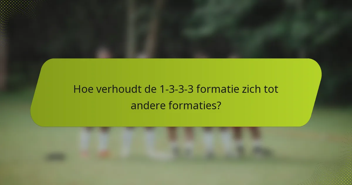 Hoe verhoudt de 1-3-3-3-formatie zich tot andere formaties?