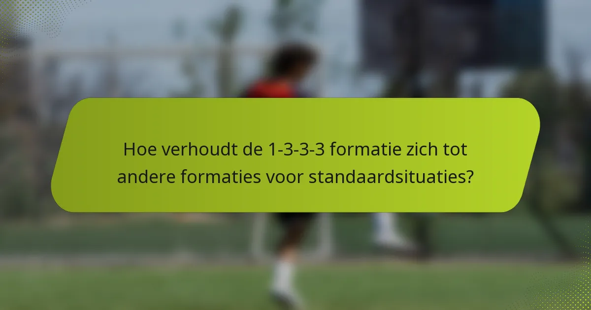 Hoe verhoudt de 1-3-3-3 formatie zich tot andere formaties voor standaardsituaties?