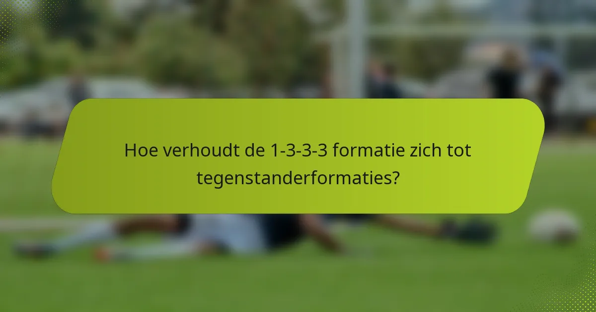 Hoe verhoudt de 1-3-3-3 formatie zich tot tegenstanderformaties?