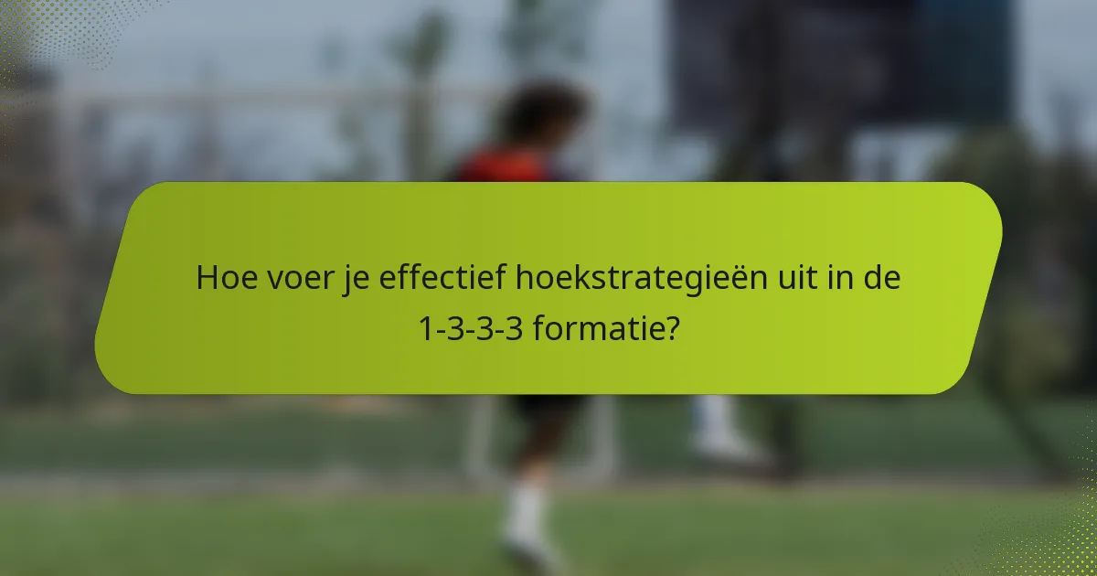 Hoe voer je effectief hoekstrategieën uit in de 1-3-3-3 formatie?