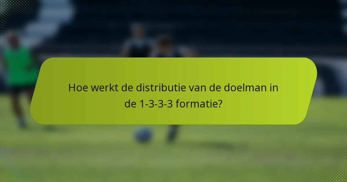 Hoe werkt de distributie van de doelman in de 1-3-3-3 formatie?