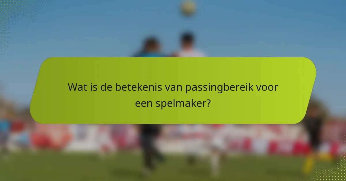 Wat is de betekenis van passingbereik voor een spelmaker?