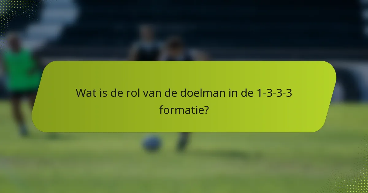 Wat is de rol van de doelman in de 1-3-3-3 formatie?