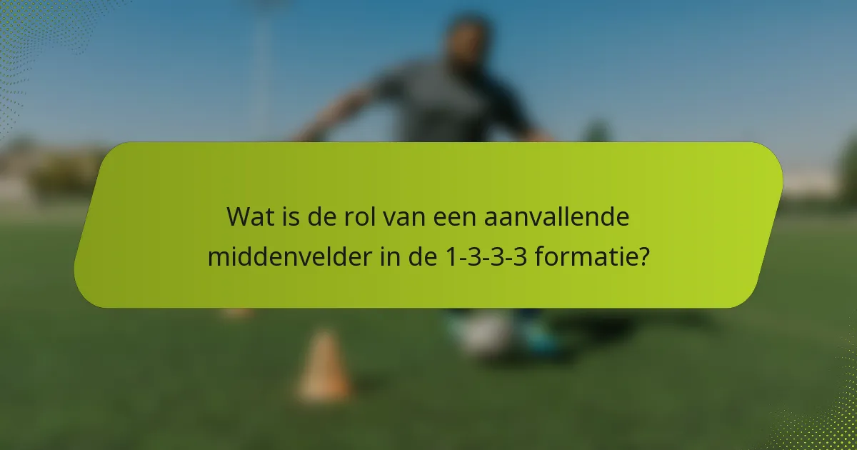 Wat is de rol van een aanvallende middenvelder in de 1-3-3-3 formatie?