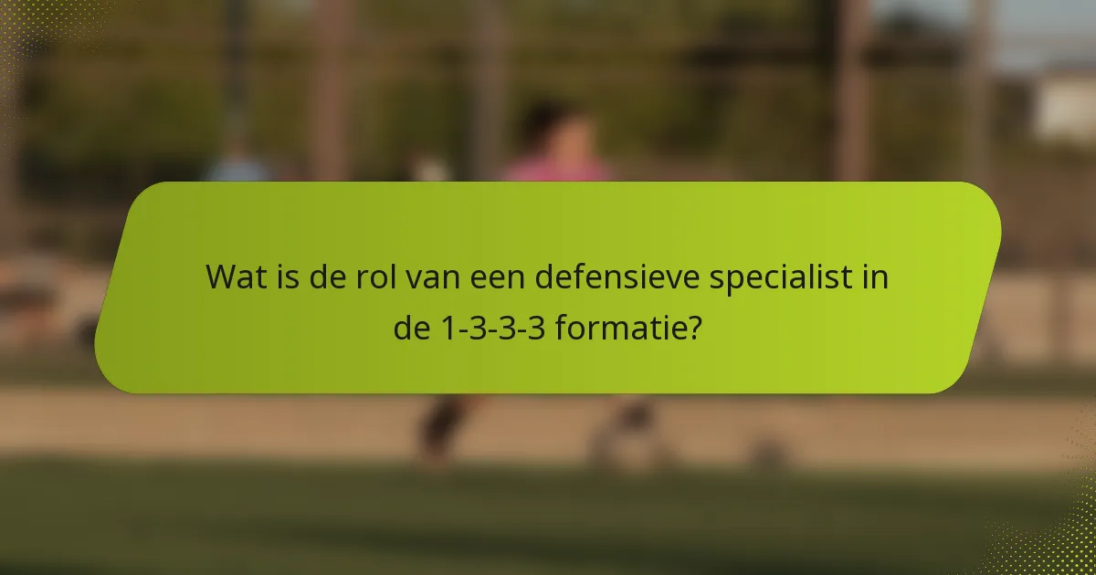 Wat is de rol van een defensieve specialist in de 1-3-3-3 formatie?