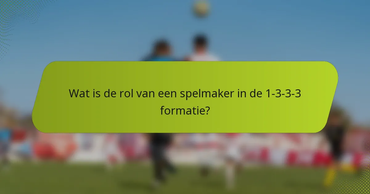 Wat is de rol van een spelmaker in de 1-3-3-3 formatie?