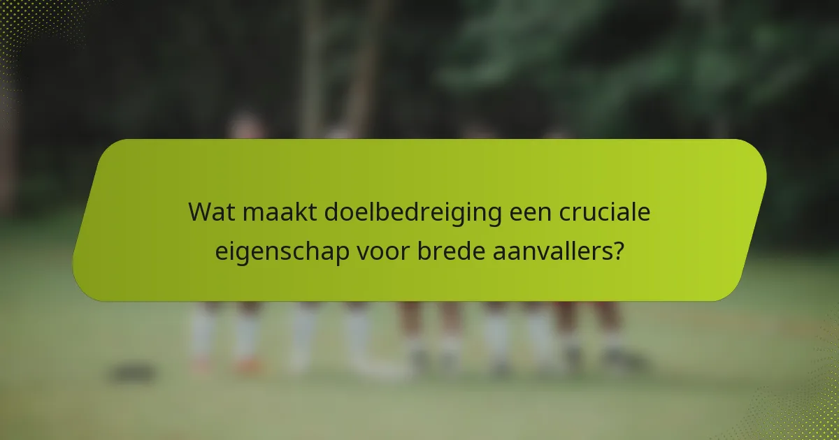 Wat maakt doelbedreiging een cruciale eigenschap voor brede aanvallers?