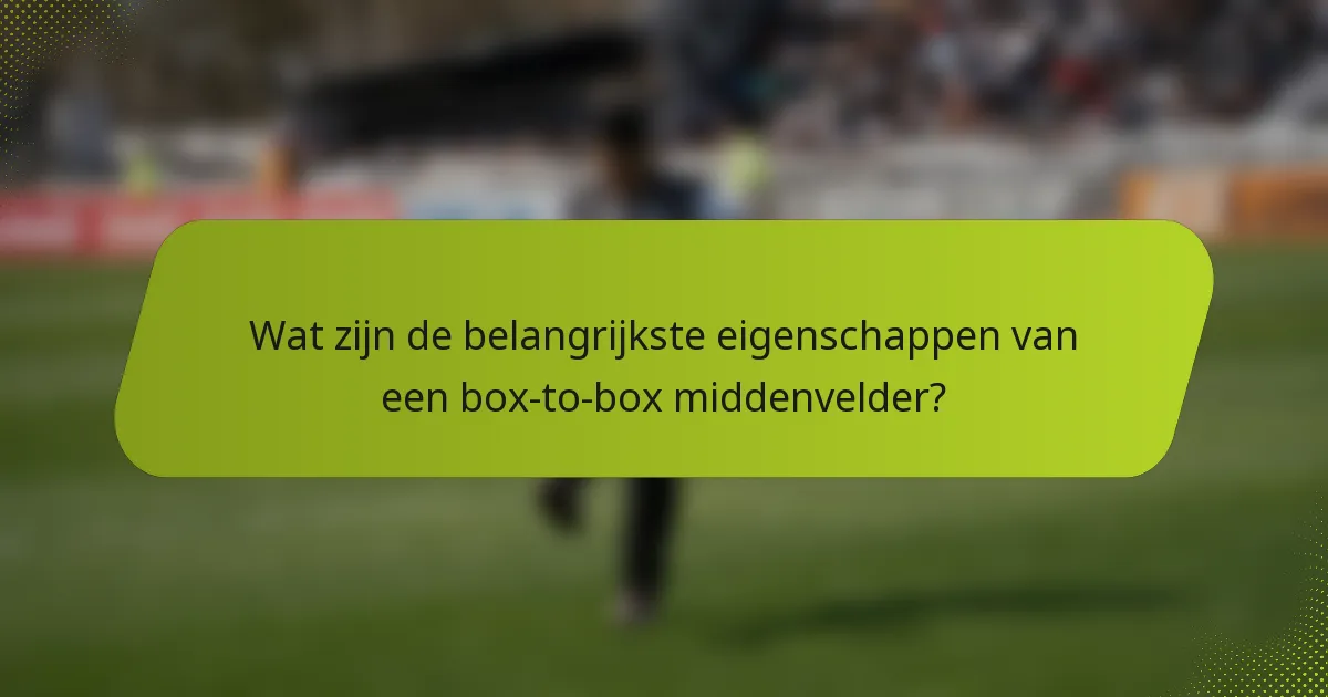 Wat zijn de belangrijkste eigenschappen van een box-to-box middenvelder?