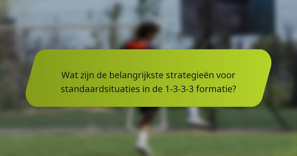 Wat zijn de belangrijkste strategieën voor standaardsituaties in de 1-3-3-3 formatie?