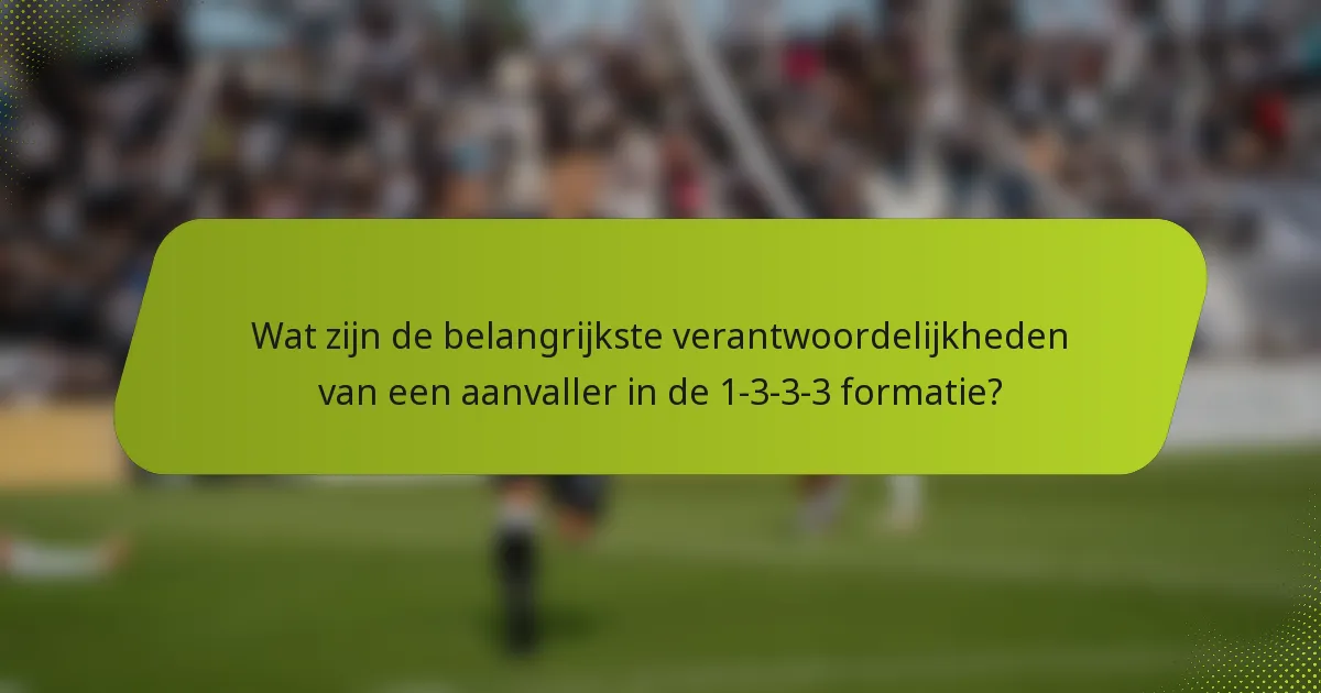 Wat zijn de belangrijkste verantwoordelijkheden van een aanvaller in de 1-3-3-3 formatie?
