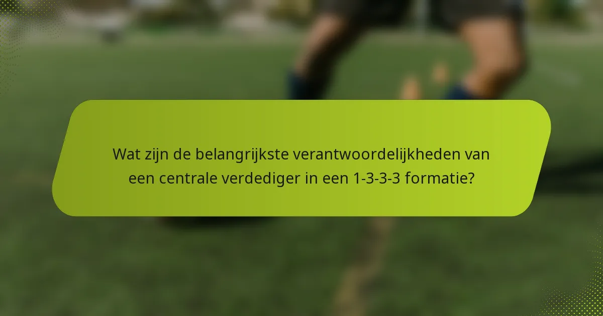 Wat zijn de belangrijkste verantwoordelijkheden van een centrale verdediger in een 1-3-3-3 formatie?