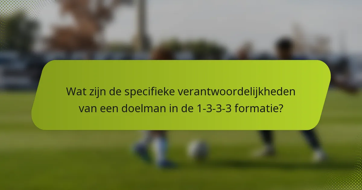 Wat zijn de specifieke verantwoordelijkheden van een doelman in de 1-3-3-3 formatie?