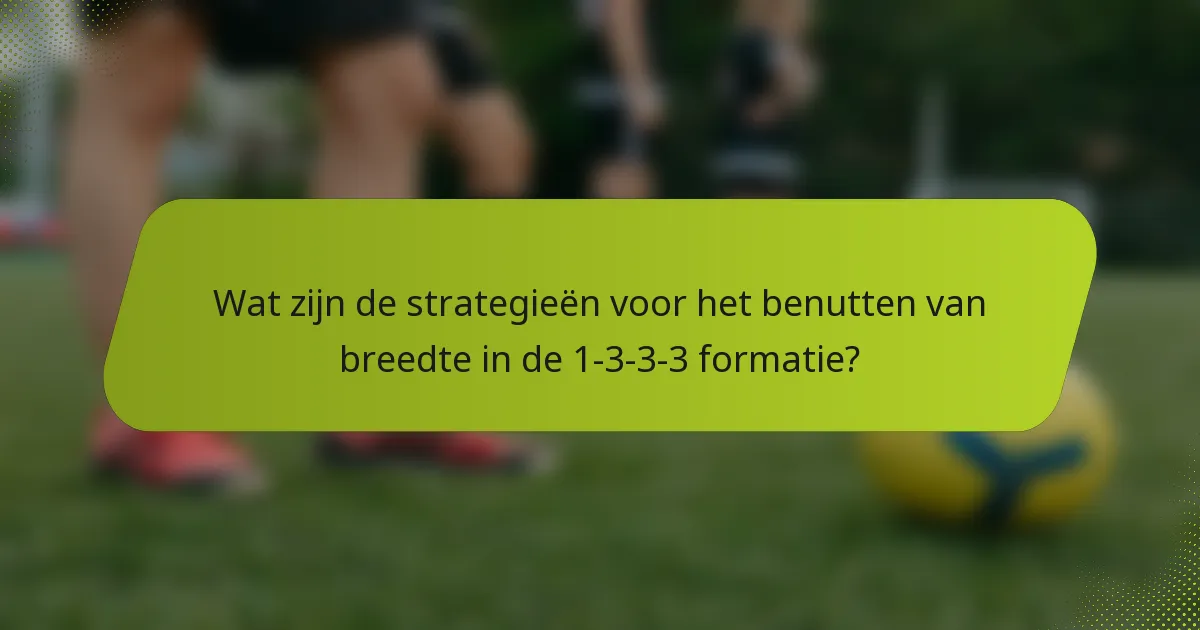 Wat zijn de strategieën voor het benutten van breedte in de 1-3-3-3 formatie?