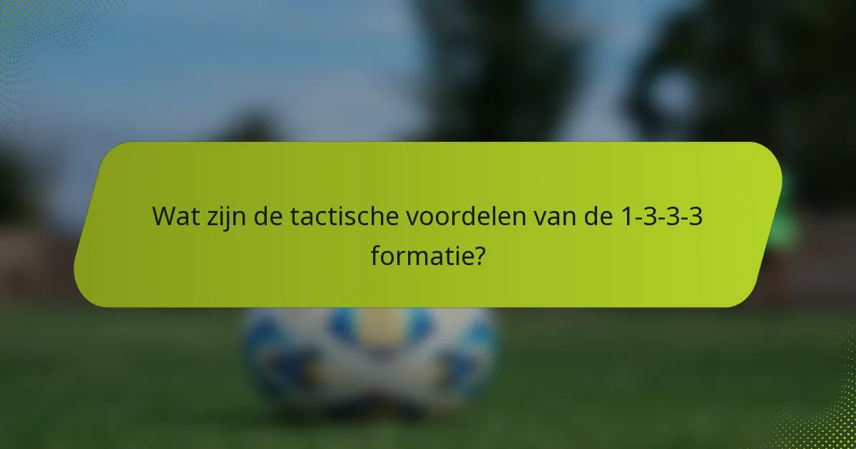 Wat zijn de tactische voordelen van de 1-3-3-3 formatie?