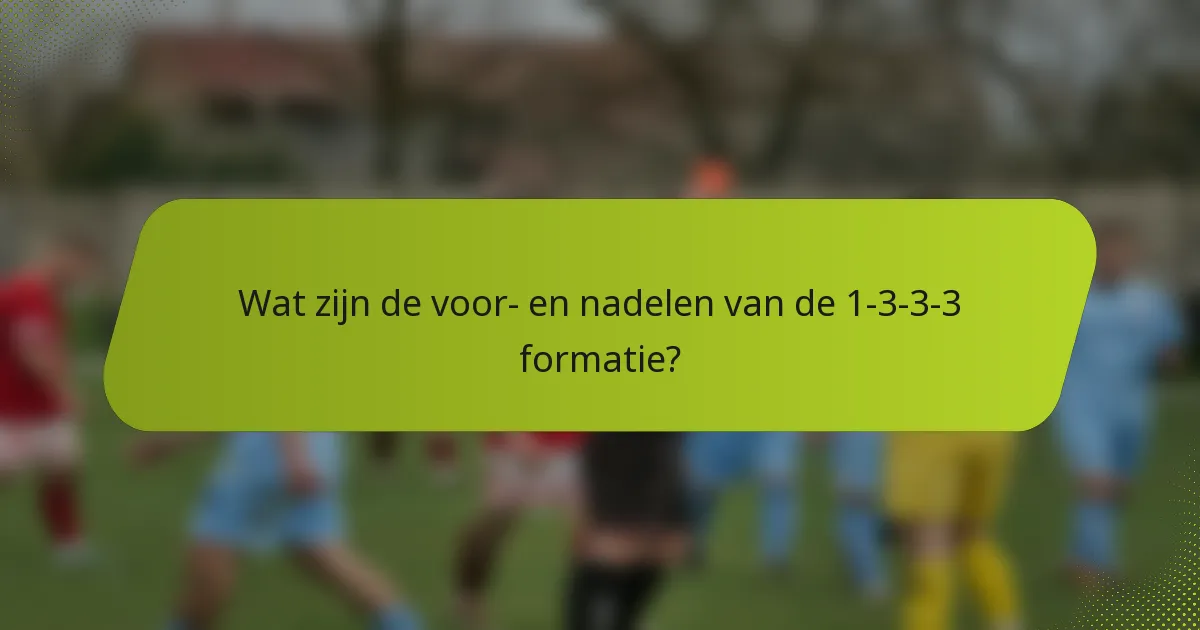 Wat zijn de voor- en nadelen van de 1-3-3-3 formatie?