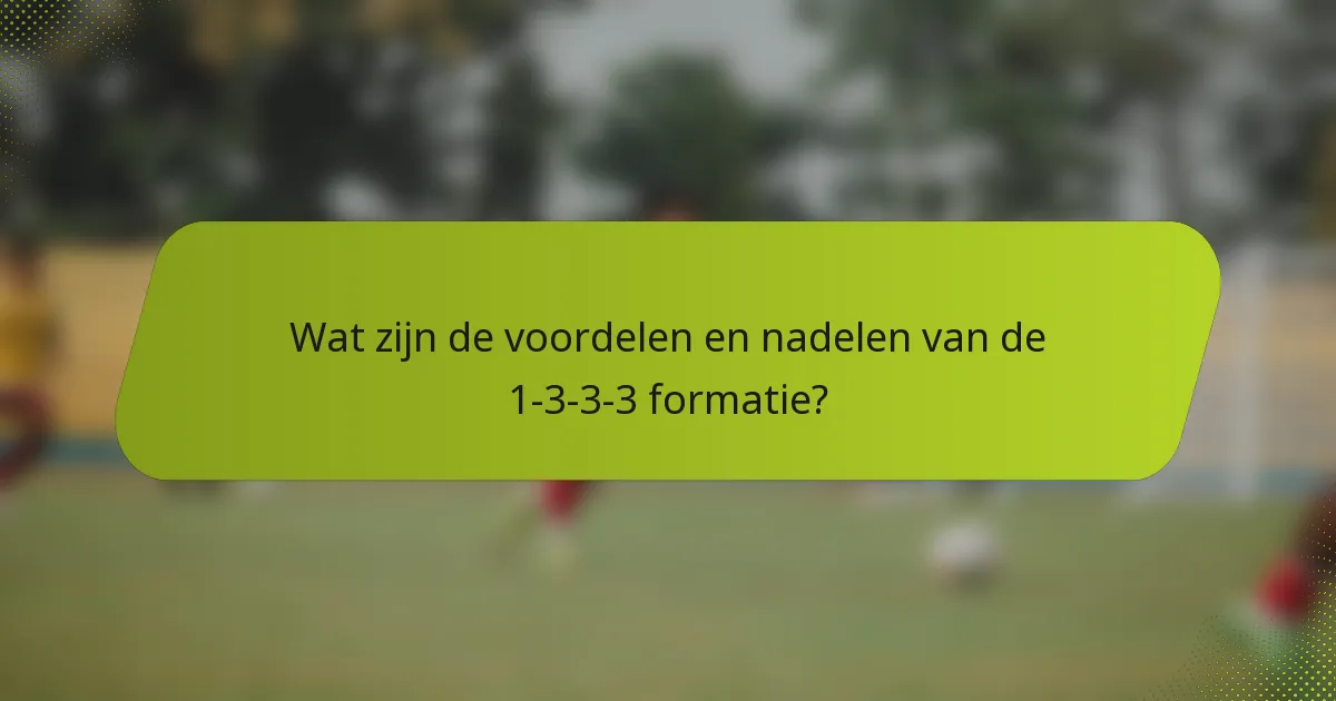 Wat zijn de voordelen en nadelen van de 1-3-3-3 formatie?