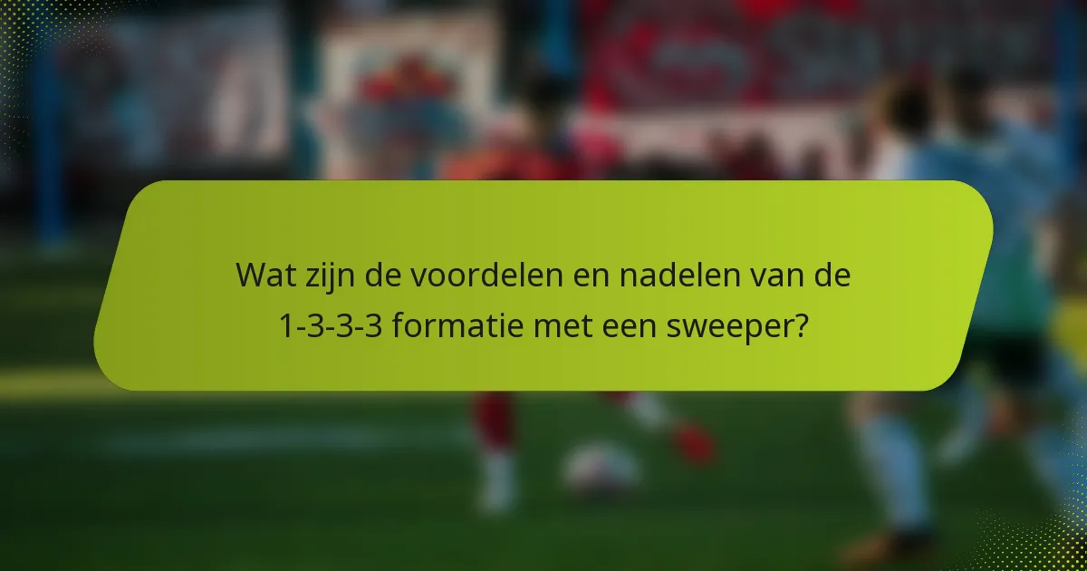 Wat zijn de voordelen en nadelen van de 1-3-3-3 formatie met een sweeper?