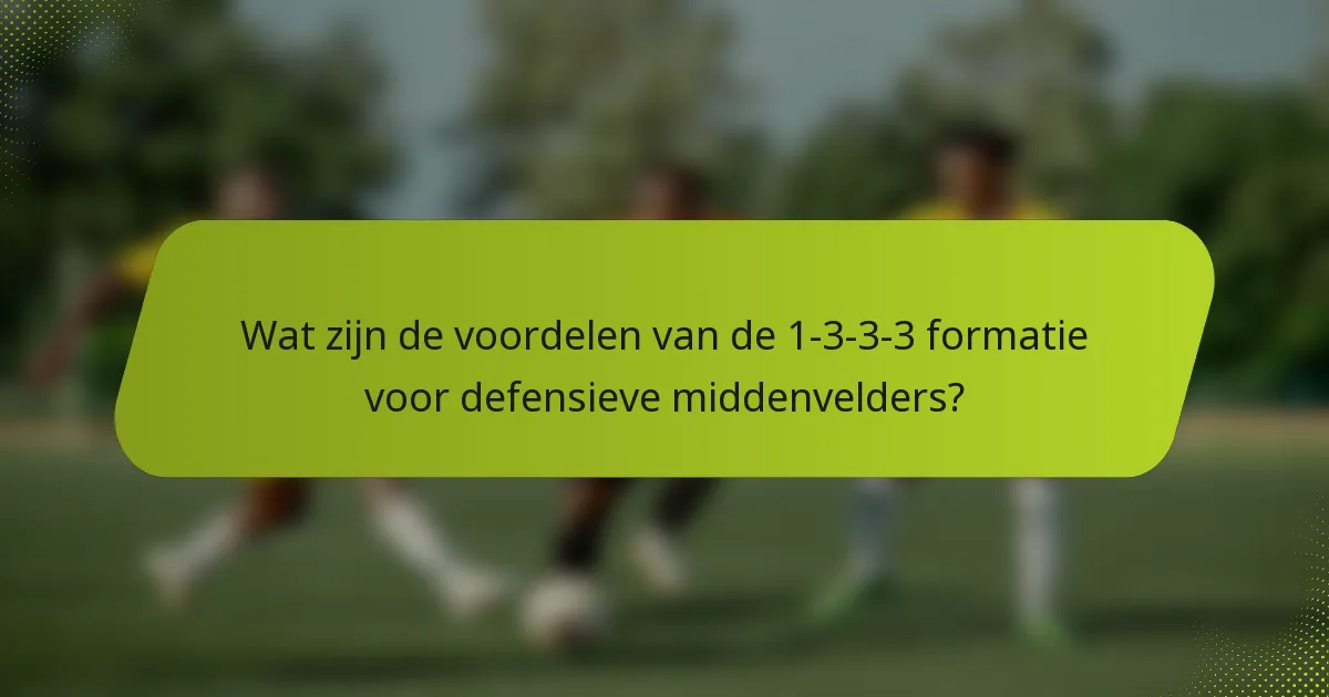 Wat zijn de voordelen van de 1-3-3-3 formatie voor defensieve middenvelders?