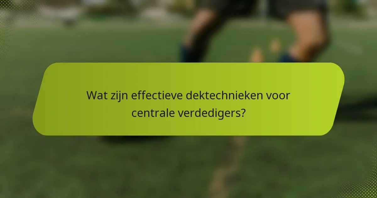 Wat zijn effectieve dektechnieken voor centrale verdedigers?
