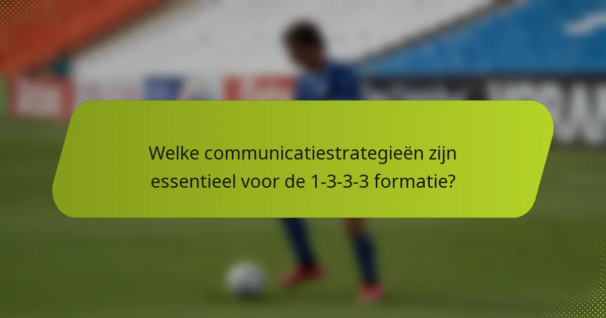 Welke communicatiestrategieën zijn essentieel voor de 1-3-3-3 formatie?