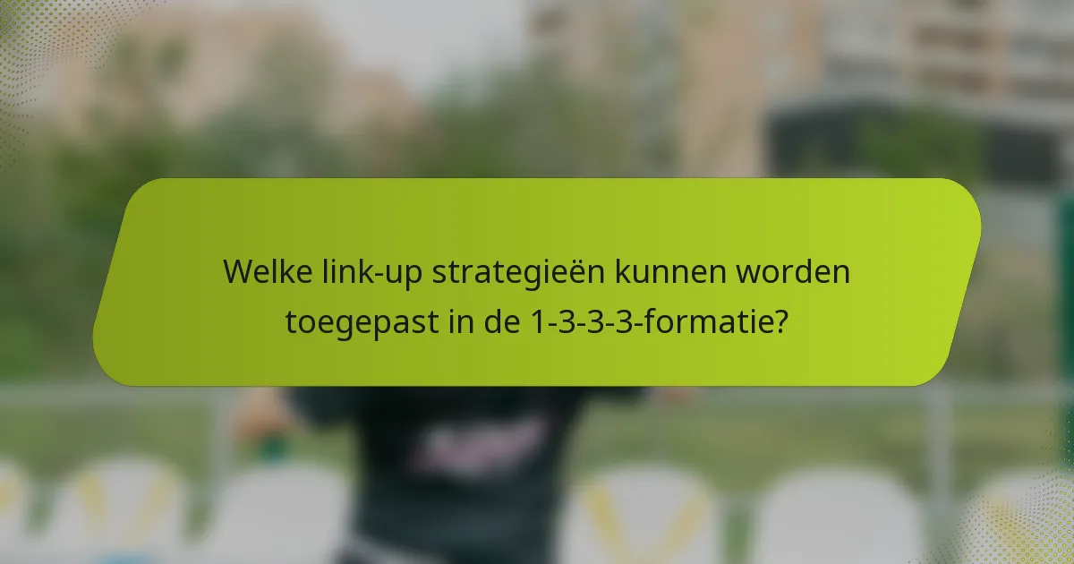 Welke link-up strategieën kunnen worden toegepast in de 1-3-3-3-formatie?