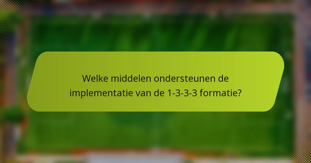 Welke middelen ondersteunen de implementatie van de 1-3-3-3 formatie?