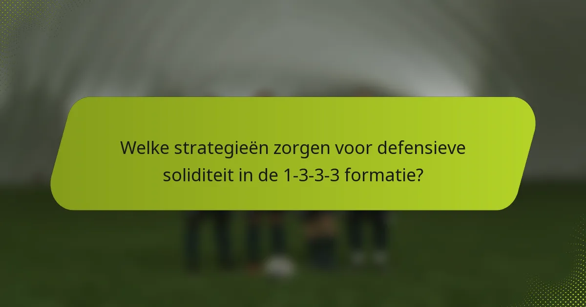 Welke strategieën zorgen voor defensieve soliditeit in de 1-3-3-3 formatie?