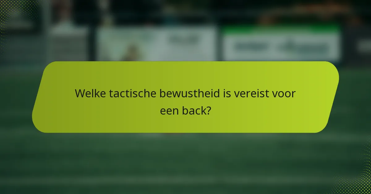 Welke tactische bewustheid is vereist voor een back?